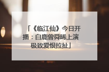 《临江仙》今日开播：白鹿曾舜晞上演极致爱恨拉扯