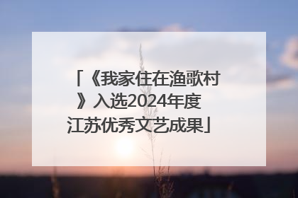 《我家住在渔歌村》入选2024年度江苏优秀文艺成果