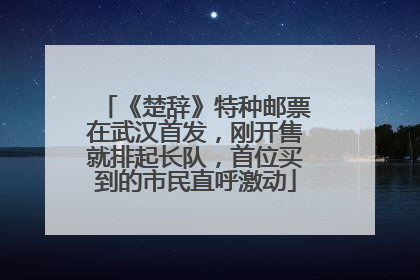 《楚辞》特种邮票在武汉首发，刚开售就排起长队，首位买到的市民直呼激动