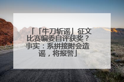 「牛刀斩谣」征文比赛编委自评获奖？事实：系拼接附会造谣，将报警
