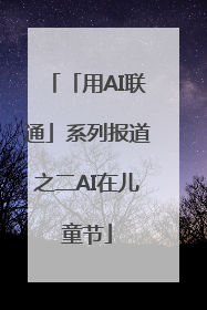 「用AI联通」系列报道之二AI在儿童节
