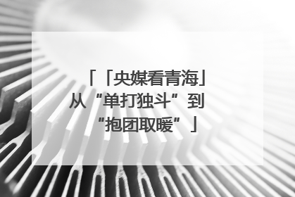「央媒看青海」从“单打独斗”到“抱团取暖”
