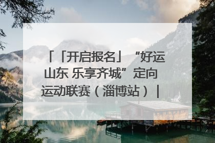 「开启报名」“好运山东 乐享齐城”定向运动联赛（淄博站）｜齐迹争霸之稷下逐风