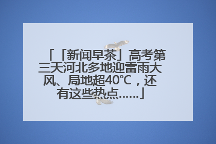 「新闻早茶」高考第三天河北多地迎雷雨大风、局地超40℃，还有这些热点……