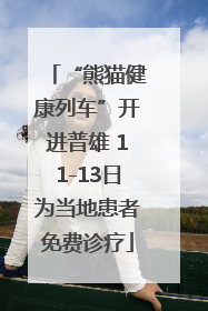 “熊猫健康列车”开进普雄 11-13日为当地患者免费诊疗