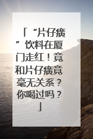 “片仔癀”饮料在厦门走红！竟和片仔癀竟毫无关系？你喝过吗？