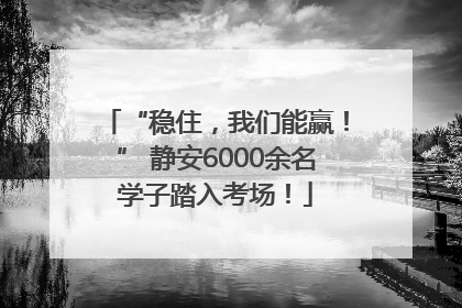 “稳住，我们能赢！” 静安6000余名学子踏入考场！