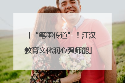 “笔墨传道”！江汉教育文化润心强师能