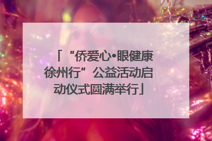 “侨爱心•眼健康徐州行”公益活动启动仪式圆满举行