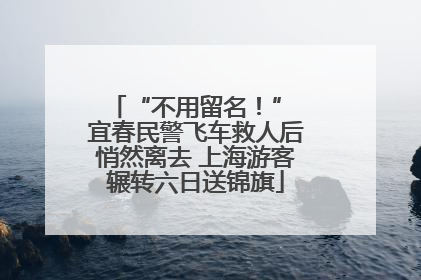 “不用留名！” 宜春民警飞车救人后悄然离去 上海游客辗转六日送锦旗