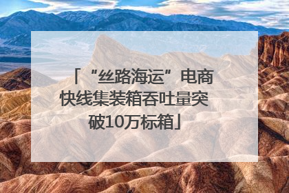 “丝路海运”电商快线集装箱吞吐量突破10万标箱