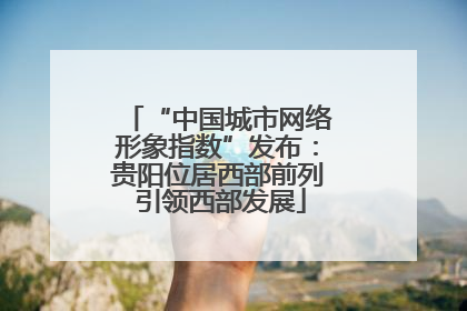 “中国城市网络形象指数”发布：贵阳位居西部前列 引领西部发展