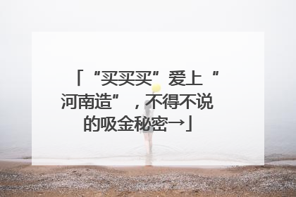 “买买买”爱上“河南造”，不得不说的吸金秘密→