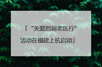 “关爱烈属老区行”活动在福建上杭启动