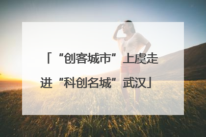 “创客城市”上虞走进“科创名城”武汉