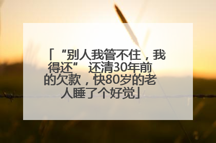 “别人我管不住，我得还” 还清30年前的欠款，快80岁的老人睡了个好觉