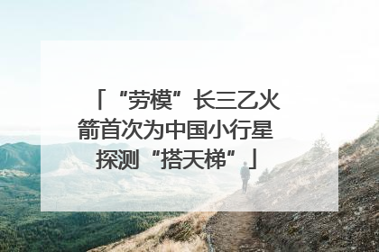 “劳模”长三乙火箭首次为中国小行星探测“搭天梯”