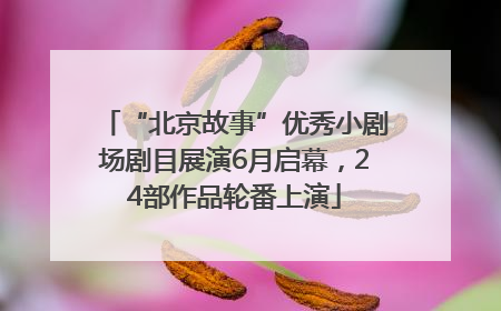 “北京故事”优秀小剧场剧目展演6月启幕，24部作品轮番上演