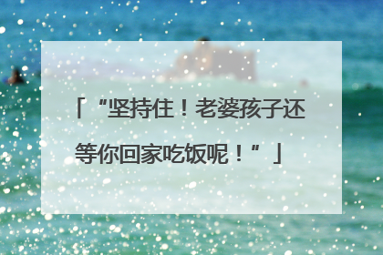 “坚持住！老婆孩子还等你回家吃饭呢！”