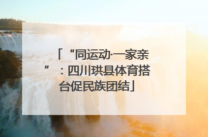 “同运动·一家亲”：四川珙县体育搭台促民族团结