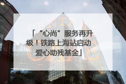 “心尚”服务再升级！铁路上海站启动爱心助残基金