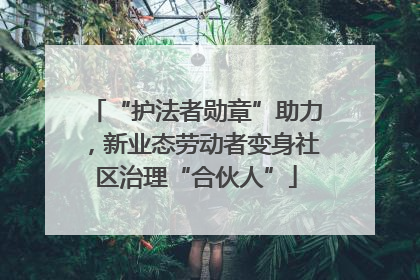 “护法者勋章”助力，新业态劳动者变身社区治理“合伙人”