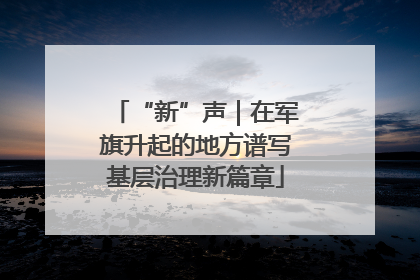 “新”声｜在军旗升起的地方谱写基层治理新篇章
