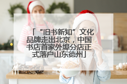 “旧书新知”文化品牌走出北京，中国书店首家外埠分店正式落户山东德州