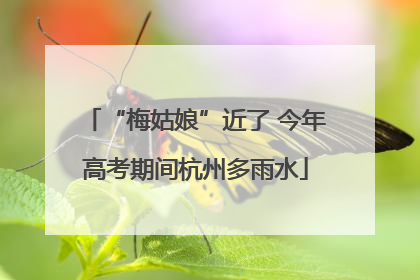 “梅姑娘”近了 今年高考期间杭州多雨水