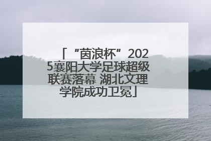 “茵浪杯”2025襄阳大学足球超级联赛落幕 湖北文理学院成功卫冕