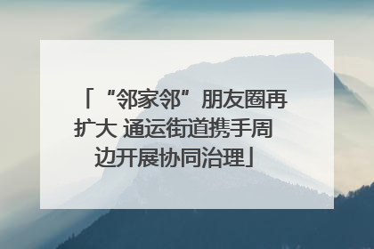 “邻家邻”朋友圈再扩大 通运街道携手周边开展协同治理