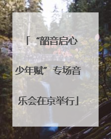 “韶音启心 少年赋”专场音乐会在京举行