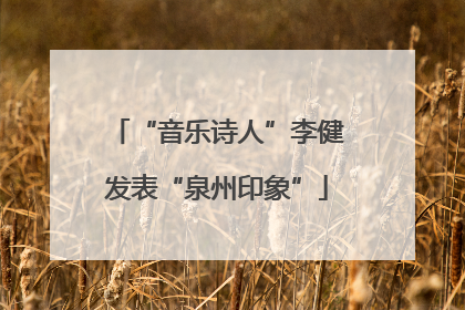 “音乐诗人”李健发表“泉州印象”