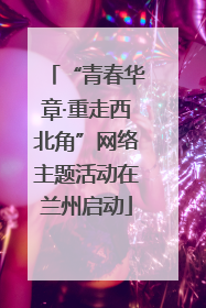 “青春华章·重走西北角”网络主题活动在兰州启动
