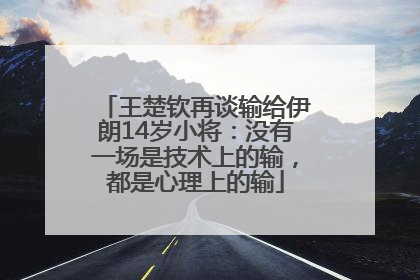 王楚钦再谈输给伊朗14岁小将：没有一场是技术上的输，都是心理上的输