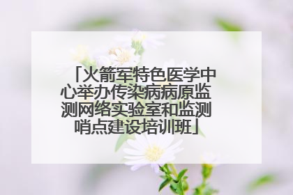火箭军特色医学中心举办传染病病原监测网络实验室和监测哨点建设培训班
