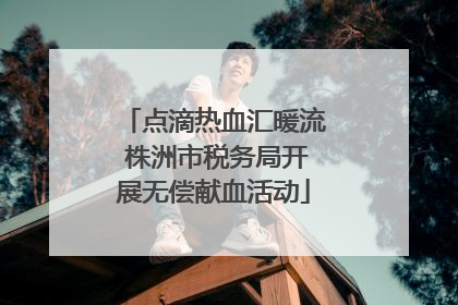 点滴热血汇暖流 株洲市税务局开展无偿献血活动