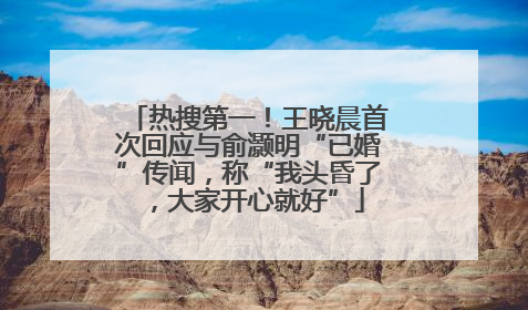 热搜第一！王晓晨首次回应与俞灏明“已婚”传闻，称“我头昏了，大家开心就好”