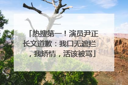 热搜第一！演员尹正长文道歉：我口无遮拦，我矫情，活该被骂