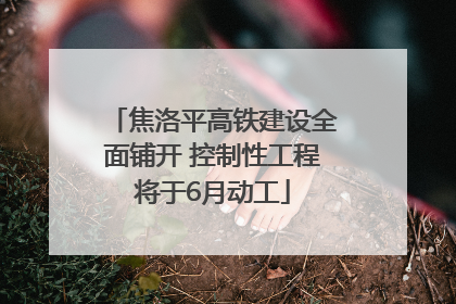 焦洛平高铁建设全面铺开 控制性工程将于6月动工