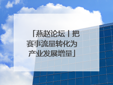 燕赵论坛丨把赛事流量转化为产业发展增量