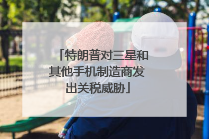 特朗普对三星和其他手机制造商发出关税威胁