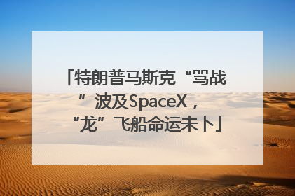 特朗普马斯克“骂战”波及SpaceX，“龙”飞船命运未卜