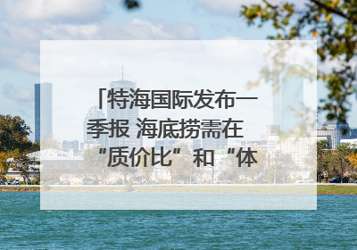特海国际发布一季报 海底捞需在“质价比”和“体验感”中找到平衡｜新经济观察