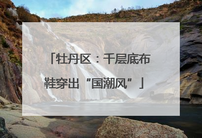 牡丹区：千层底布鞋穿出“国潮风”