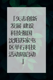 矢志创新发展 建设科技强国 沈阳苏家屯区举行科技活动周启动
