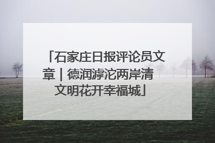 石家庄日报评论员文章｜德润滹沱两岸清 文明花开幸福城