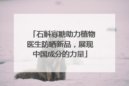 石斛寡糖助力植物医生防晒新品，展现中国成分的力量