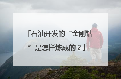 石油开发的“金刚钻”是怎样炼成的？