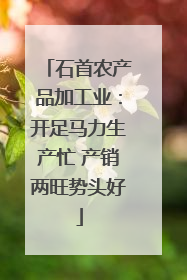 石首农产品加工业：开足马力生产忙 产销两旺势头好